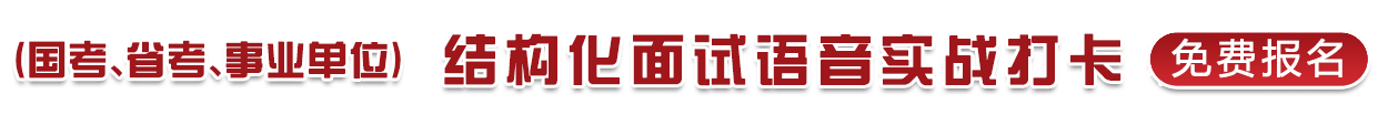 （國(guó)考、省考、事業(yè)單位）結(jié)構(gòu)化面試語(yǔ)音實(shí)戰(zhàn)打卡